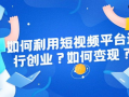短视频如何创业,打造个人品牌，开启财富之门